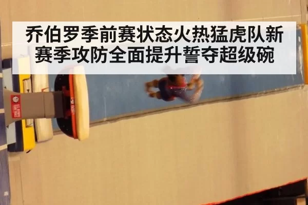 乔伯罗季前赛状态火热猛虎队新赛季攻防全面提升誓夺超级碗