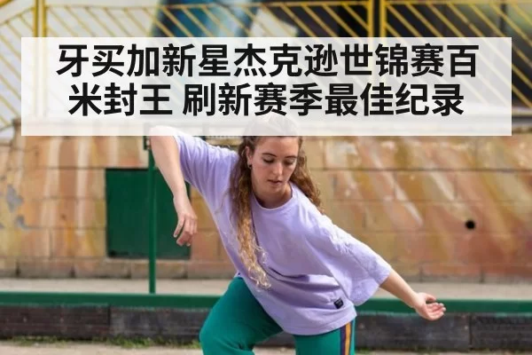 牙买加新星杰克逊世锦赛百米封王 刷新赛季最佳纪录