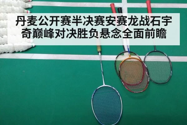 丹麦公开赛半决赛安赛龙战石宇奇巅峰对决胜负悬念全面前瞻