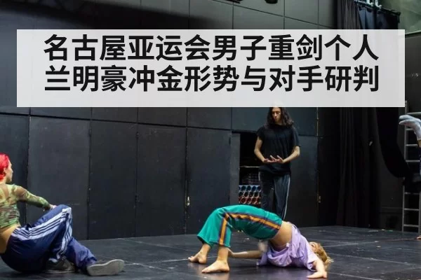 名古屋亚运会男子重剑个人兰明豪冲金形势与对手研判