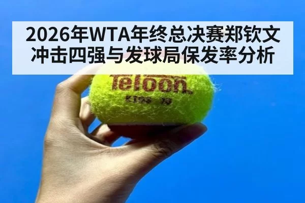 2026年WTA年终总决赛郑钦文冲击四强与发球局保发率分析